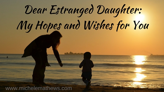 Dear Estranged Daughter My Hopes And Wishes For You Michele L Mathews